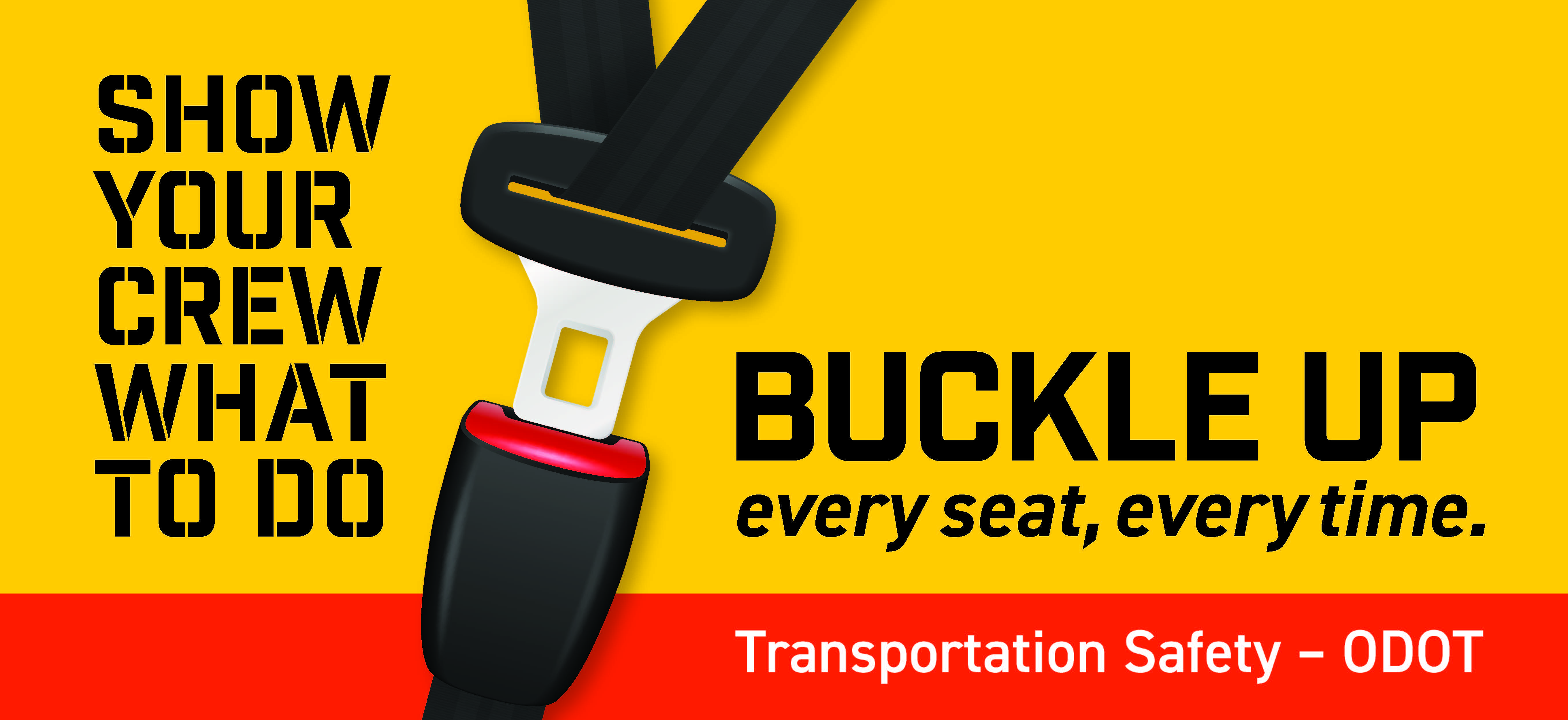 Show your crew what to do. Buckle up. Every seat, every time.  Transportation Safety - ODOT